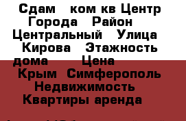 Сдам 1 ком.кв Центр Города › Район ­   Центральный › Улица ­ Кирова › Этажность дома ­ 4 › Цена ­ 25 000 - Крым, Симферополь Недвижимость » Квартиры аренда   